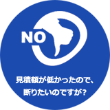 見積額が低かったので断りたいのですが?