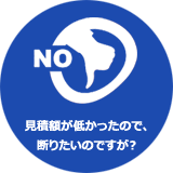 見積額が低かったので断りたいのですが？