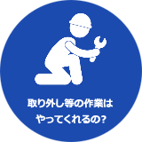 取り外し等の業務はやってくれるの？