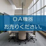 OA機器の買取なら出張買取の良品企画。高く売るためのポイントは？