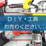 DIY・工具の買取なら出張買取の良品企画。高く売るためのポイントは？